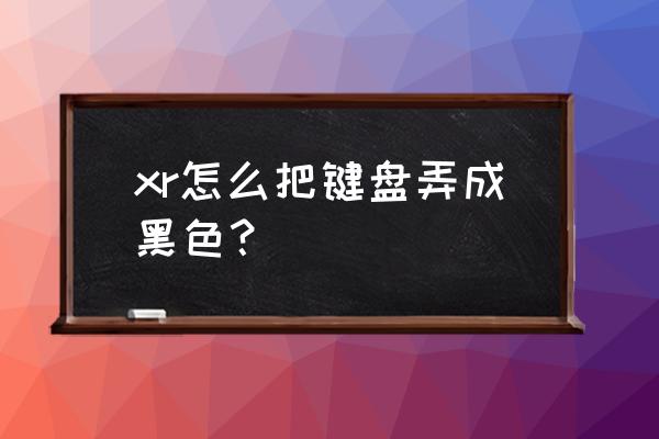 苹果手机原键盘怎么黑色 xr怎么把键盘弄成黑色? 苹果手机原键盘怎么黑色 xr怎么把键盘弄成黑色?