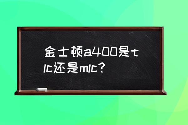 金士顿固态硬盘是什么颗粒的 金士顿a400是tlc还是mlc? 金士顿固态硬盘是什么颗粒的 金士顿a400是tlc还是mlc?