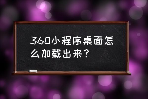怎么设置小程序打开界面 360小程序桌面怎么加载出来? 怎么设置小程序打开界面 360小程序桌面怎么加载出来?