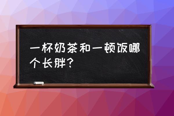 泡面和奶茶哪个容易胖 一杯奶茶和一顿饭哪个长胖? 泡面和奶茶哪个容易胖 一杯奶茶和一顿饭哪个长胖?