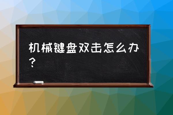 机械键盘是不是单击变双击 机械键盘双击怎么办? 机械键盘是不是单击变双击 机械键盘双击怎么办?