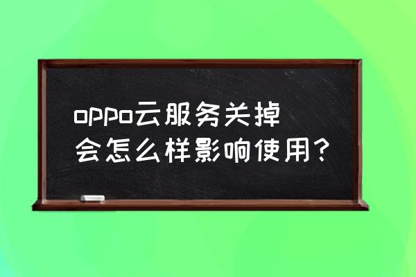 云服务退出了账号还在运行吗 oppo云服务关掉会怎么样影响使用? 云服务退出了账号还在运行吗 oppo云服务关掉会怎么样影响使用?