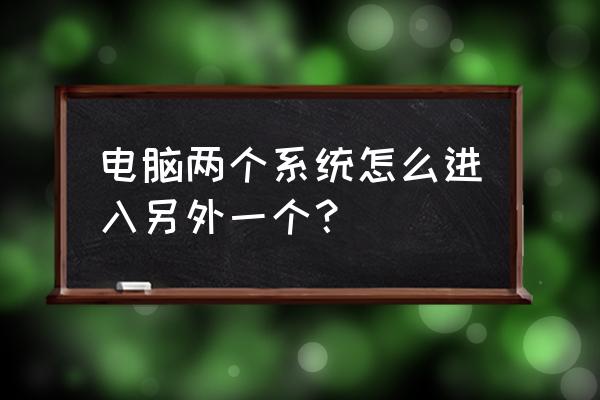 如何打开电脑双系统 电脑两个系统怎么进入另外一个? 如何打开电脑双系统 电脑两个系统怎么进入另外一个?