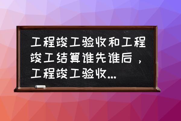 工程备案没有完成可以结算吗 工程竣工验收和工程竣工结算谁先谁后,工程竣工验收和工程竣工验收备案谁先谁后? 工程备案没有完成可以结算吗 工程竣工验收和工程竣工结算谁先谁后,工程竣工验收和工程竣工验收备案谁先谁后?