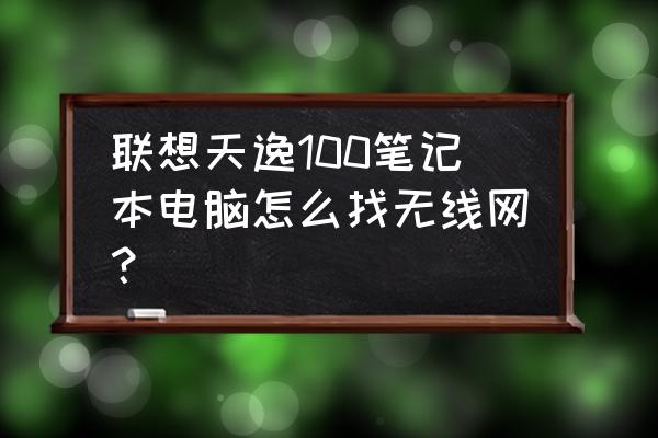 天逸笔记本电脑怎么连接无线网 联想天逸100笔记本电脑怎么找无线网? 天逸笔记本电脑怎么连接无线网 联想天逸100笔记本电脑怎么找无线网?