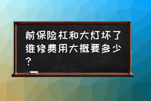 保险杠和大灯修多少钱 前保险杠和大灯坏了维修费用大概要多少? 保险杠和大灯修多少钱 前保险杠和大灯坏了维修费用大概要多少?