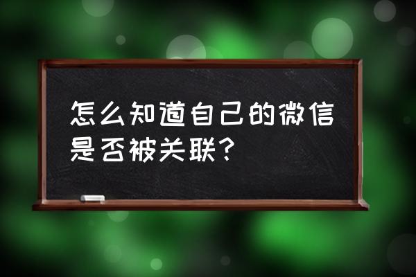怎样知道苹果手机微信是否被关联 怎么知道自己的微信是否被关联? 怎样知道苹果手机微信是否被关联 怎么知道自己的微信是否被关联?