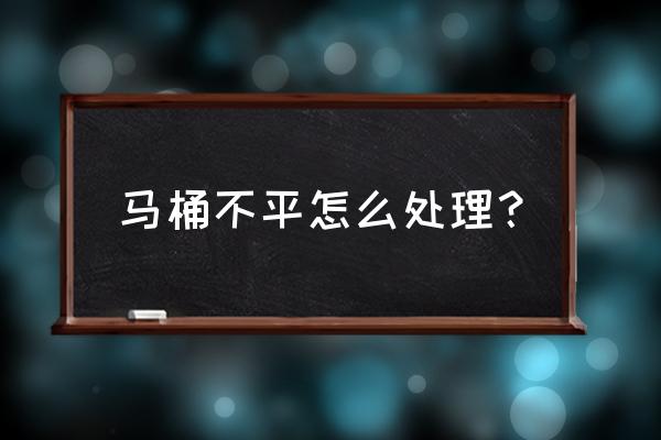 马桶安装不平怎么办 马桶不平怎么处理? 马桶安装不平怎么办 马桶不平怎么处理?