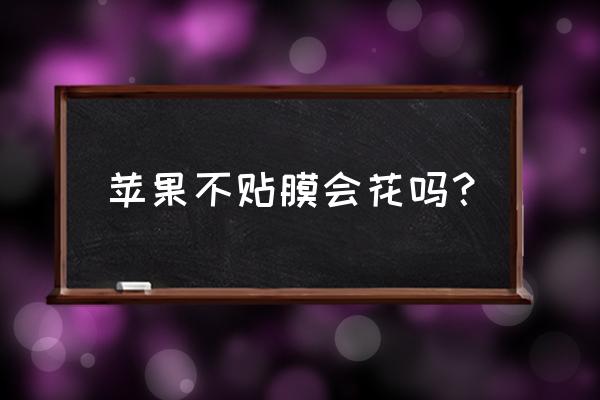 苹果手机不贴屏保会花吗 苹果不贴膜会花吗? 苹果手机不贴屏保会花吗 苹果不贴膜会花吗?