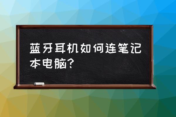 无线耳麦怎么连接笔记本电脑 蓝牙耳机如何连笔记本电脑? 无线耳麦怎么连接笔记本电脑 蓝牙耳机如何连笔记本电脑?