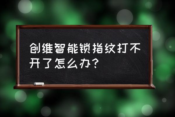 创维智能锁是不是贴牌 创维智能锁指纹打不开了怎么办? 创维智能锁是不是贴牌 创维智能锁指纹打不开了怎么办?