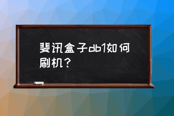 斐讯电视盒子怎么玩 斐讯盒子db1如何刷机? 斐讯电视盒子怎么玩 斐讯盒子db1如何刷机?