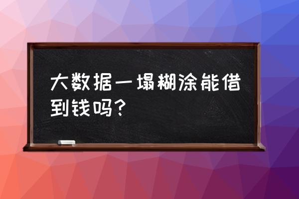 借款大数据不过怎么办 大数据一塌糊涂能借到钱吗? 借款大数据不过怎么办 大数据一塌糊涂能借到钱吗?