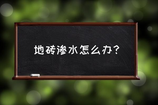 瓷砖地板渗水怎么办 地砖渗水怎么办? 瓷砖地板渗水怎么办 地砖渗水怎么办?