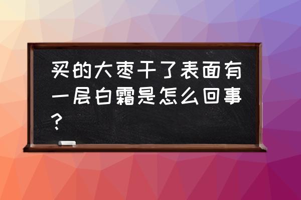 红枣白色粉末怎么处理 买的大枣干了表面有一层白霜是怎么回事? 红枣白色粉末怎么处理 买的大枣干了表面有一层白霜是怎么回事?