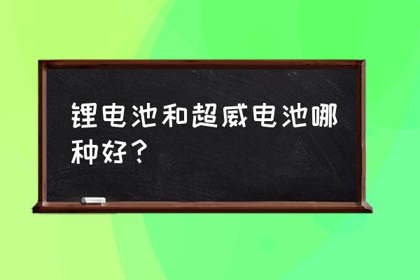 超威创元和新能锂电池哪个好 锂电池和超威电池哪种好? 超威创元和新能锂电池哪个好 锂电池和超威电池哪种好?