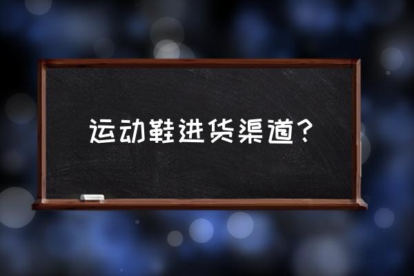 美克运动鞋在哪里进货 运动鞋进货渠道? 美克运动鞋在哪里进货 运动鞋进货渠道?