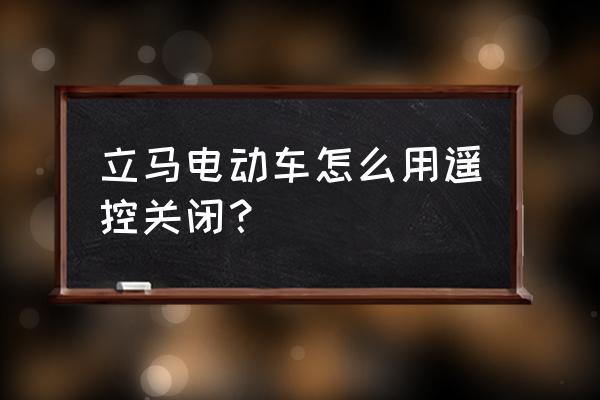 电动车用遥控器如何关闭电源 立马电动车怎么用遥控关闭? 电动车用遥控器如何关闭电源 立马电动车怎么用遥控关闭?