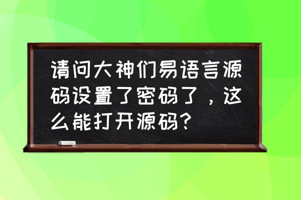怎么用易语言打开程序代码 请问大神们易语言源码设置了密码了,这么能打开源码? 怎么用易语言打开程序代码 请问大神们易语言源码设置了密码了,这么能打开源码?