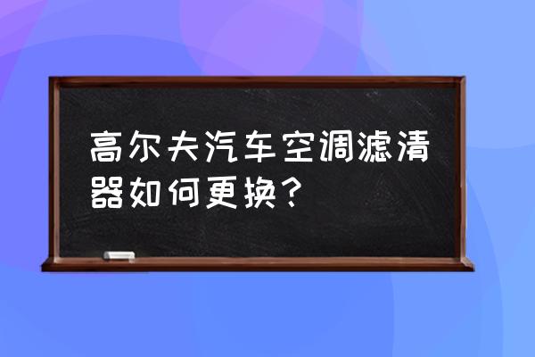 高尔夫空调滤芯怎么拆卸 高尔夫汽车空调滤清器如何更换? 高尔夫空调滤芯怎么拆卸 高尔夫汽车空调滤清器如何更换?