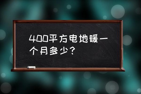 加热电缆地暖一个月大概多少费用 400平方电地暖一个月多少? 加热电缆地暖一个月大概多少费用 400平方电地暖一个月多少?