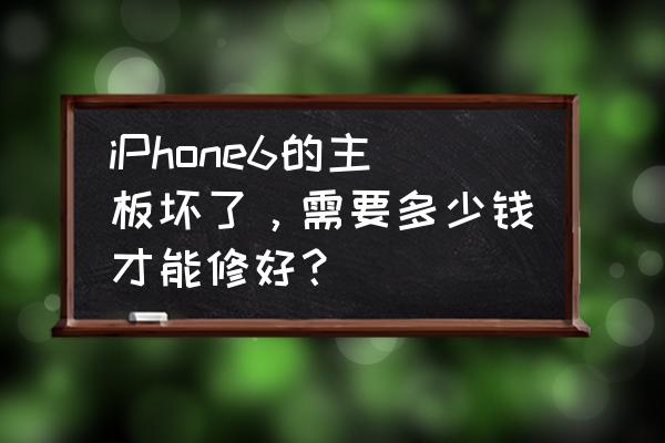 苹果6可以更换主板吗 iPhone6的主板坏了,需要多少钱才能修好? 苹果6可以更换主板吗 iPhone6的主板坏了,需要多少钱才能修好?