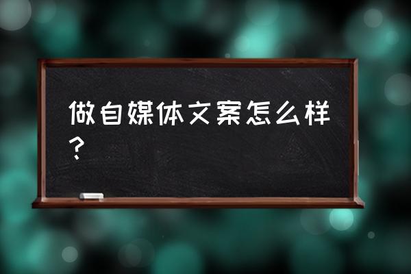 如何看待如今的新媒体做文案 做自媒体文案怎么样? 如何看待如今的新媒体做文案 做自媒体文案怎么样?
