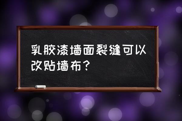 开裂的墙面上能贴墙布吗 乳胶漆墙面裂缝可以改贴墙布? 开裂的墙面上能贴墙布吗 乳胶漆墙面裂缝可以改贴墙布?