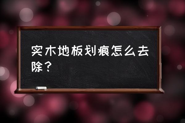如何修复木地板划痕 实木地板划痕怎么去除? 如何修复木地板划痕 实木地板划痕怎么去除?