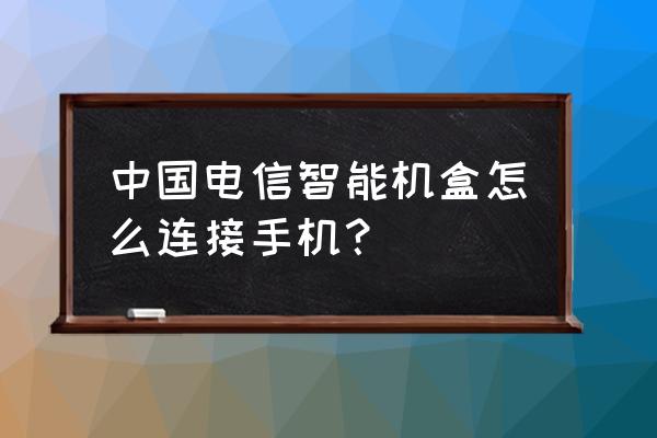 电信机顶盒能连入手机吗 中国电信智能机盒怎么连接手机? 电信机顶盒能连入手机吗 中国电信智能机盒怎么连接手机?