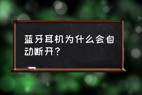 蓝牙耳机为什么总自动断开 蓝牙耳机为什么会自动断开? 蓝牙耳机为什么总自动断开 蓝牙耳机为什么会自动断开?