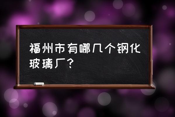 福建玻璃厂质量哪家好 福州市有哪几个钢化玻璃厂? 福建玻璃厂质量哪家好 福州市有哪几个钢化玻璃厂?