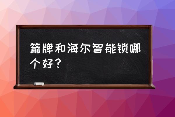 海尔智能锁防脉冲吗 箭牌和海尔智能锁哪个好? 海尔智能锁防脉冲吗 箭牌和海尔智能锁哪个好?