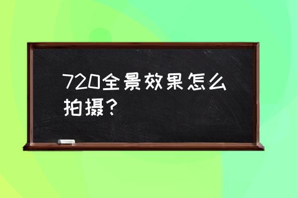 720全景用什么镜头 720全景效果怎么拍摄? 720全景用什么镜头 720全景效果怎么拍摄?