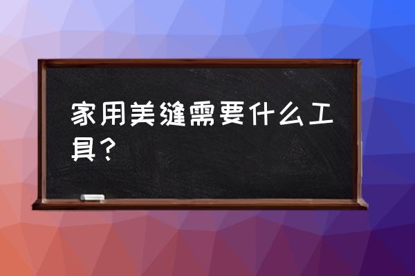 美缝剂的工具是什么 家用美缝需要什么工具? 美缝剂的工具是什么 家用美缝需要什么工具?