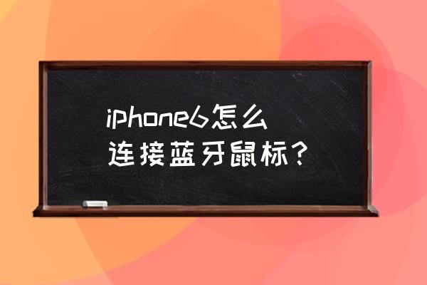 苹果手机蓝牙鼠标怎么连接 iphone6怎么连接蓝牙鼠标? 苹果手机蓝牙鼠标怎么连接 iphone6怎么连接蓝牙鼠标?