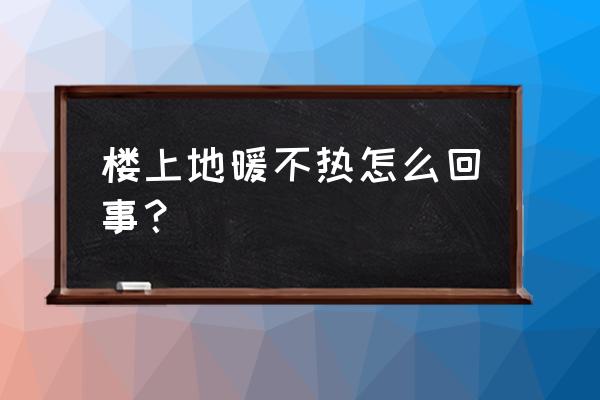 楼上的地暖不热怎么办 楼上地暖不热怎么回事? 楼上的地暖不热怎么办 楼上地暖不热怎么回事?