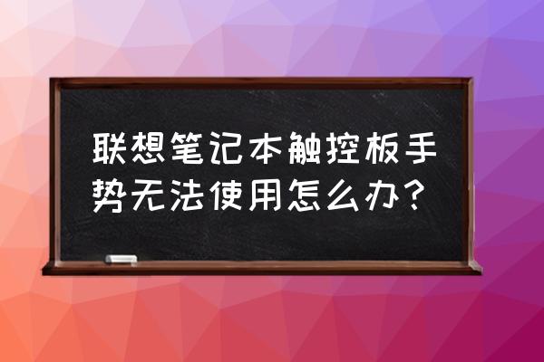 联想笔记本手指滑动不了怎么回事 联想笔记本触控板手势无法使用怎么办? 联想笔记本手指滑动不了怎么回事 联想笔记本触控板手势无法使用怎么办?
