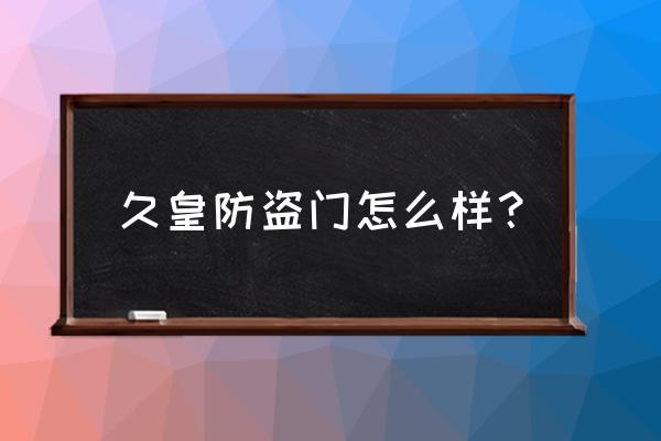 九皇门中门防盗门哪种最好 久皇防盗门怎么样? 九皇门中门防盗门哪种最好 久皇防盗门怎么样?