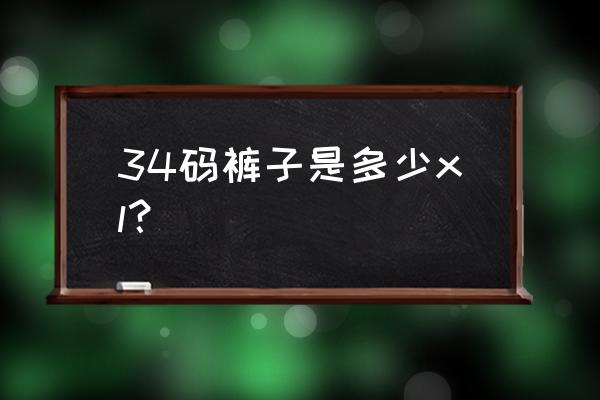 裤子34码是几个xl 34码裤子是多少xl? 裤子34码是几个xl 34码裤子是多少xl?