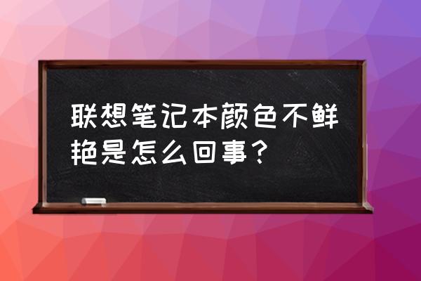 联想笔记本屏幕色彩怎么设置 联想笔记本颜色不鲜艳是怎么回事? 联想笔记本屏幕色彩怎么设置 联想笔记本颜色不鲜艳是怎么回事?