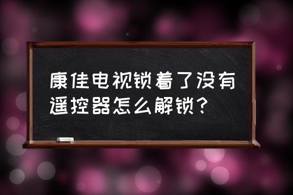 不用遥控器怎么开电视康佳 康佳电视锁着了没有遥控器怎么解锁? 不用遥控器怎么开电视康佳 康佳电视锁着了没有遥控器怎么解锁?