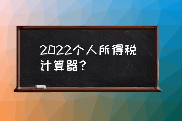 个人工资税款怎么计算器 2022个人所得税计算器? 个人工资税款怎么计算器 2022个人所得税计算器?