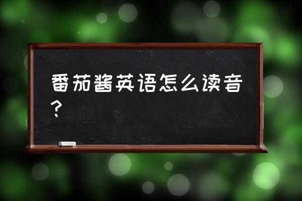 番茄酱英文ketchup怎么读 番茄酱英语怎么读音? 番茄酱英文ketchup怎么读 番茄酱英语怎么读音?
