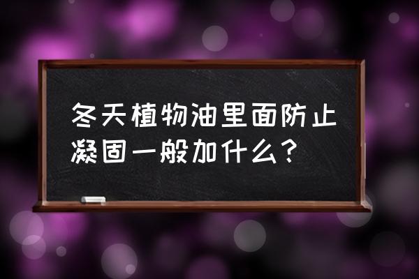 如何食用油冬天不上冻 冬天植物油里面防止凝固一般加什么? 如何食用油冬天不上冻 冬天植物油里面防止凝固一般加什么?