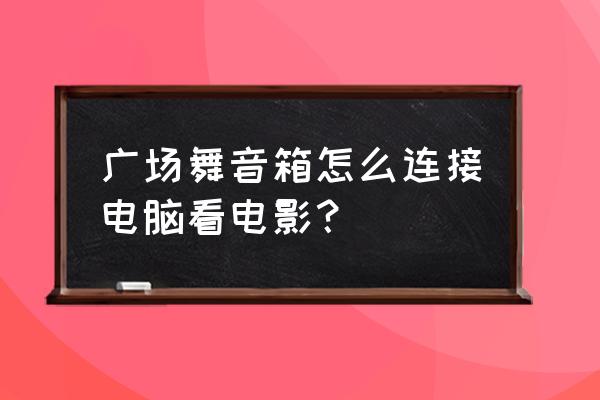 广场舞音箱怎么连笔记本电脑 广场舞音箱怎么连接电脑看电影? 广场舞音箱怎么连笔记本电脑 广场舞音箱怎么连接电脑看电影?