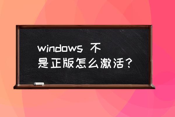 笔记本电脑的系统不是正版怎么办 windows 不是正版怎么激活? 笔记本电脑的系统不是正版怎么办 windows 不是正版怎么激活?