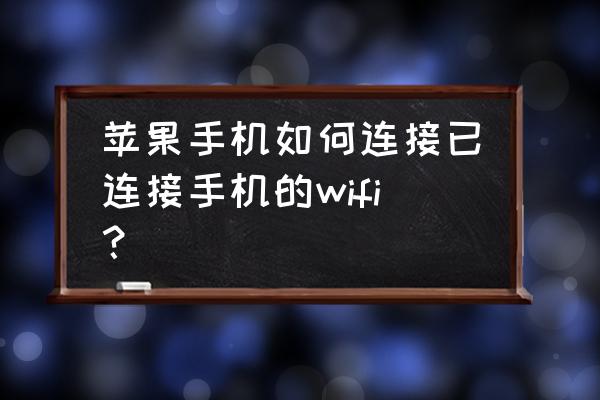 苹果手机的无线网络连接怎么用 苹果手机如何连接已连接手机的wifi? 苹果手机的无线网络连接怎么用 苹果手机如何连接已连接手机的wifi?