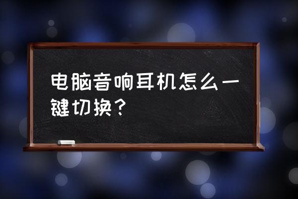 台式机怎么从音响转换到耳机 电脑音响耳机怎么一键切换? 台式机怎么从音响转换到耳机 电脑音响耳机怎么一键切换?