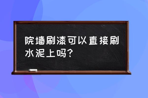 水泥加水能直接刷墙吗 院墙刷漆可以直接刷水泥上吗? 水泥加水能直接刷墙吗 院墙刷漆可以直接刷水泥上吗?